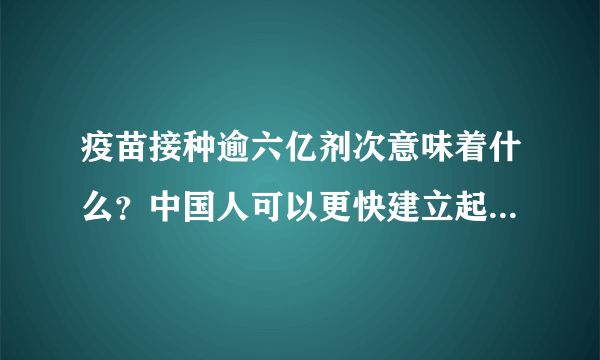 疫苗接种逾六亿剂次意味着什么？中国人可以更快建立起全民免疫屏障