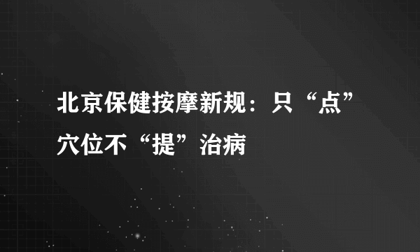 北京保健按摩新规：只“点”穴位不“提”治病