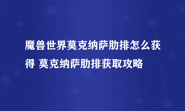 魔兽世界莫克纳萨肋排怎么获得 莫克纳萨肋排获取攻略