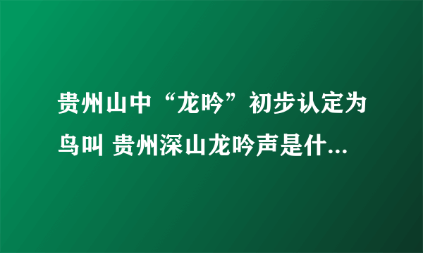 贵州山中“龙吟”初步认定为鸟叫 贵州深山龙吟声是什么鸟发出的