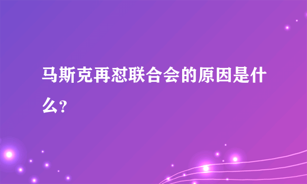 马斯克再怼联合会的原因是什么？