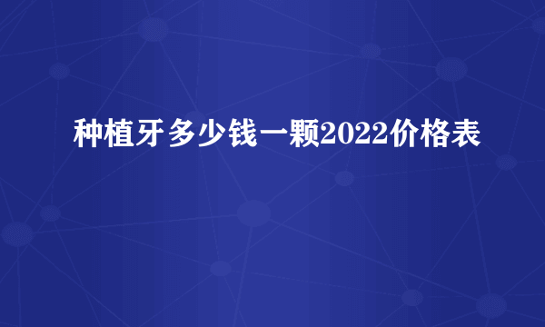 种植牙多少钱一颗2022价格表