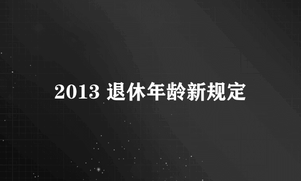 2013 退休年龄新规定