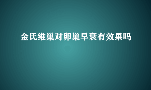 金氏维巢对卵巢早衰有效果吗