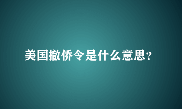 美国撤侨令是什么意思？