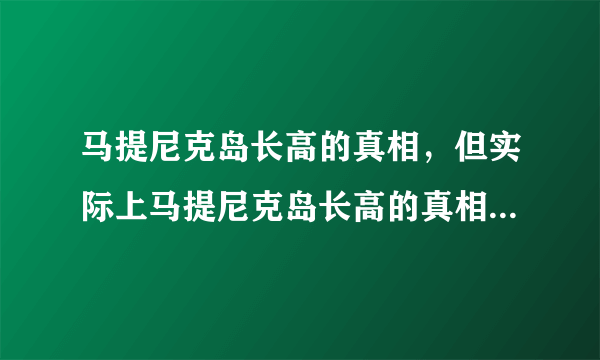 马提尼克岛长高的真相，但实际上马提尼克岛长高的真相令人愤怒-飞外网