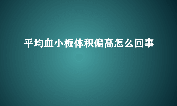 平均血小板体积偏高怎么回事