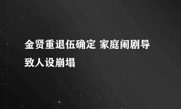 金贤重退伍确定 家庭闹剧导致人设崩塌