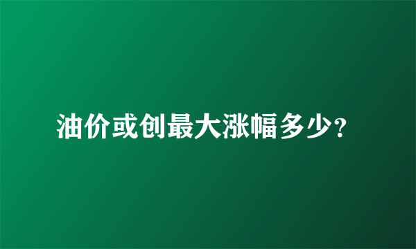 油价或创最大涨幅多少？