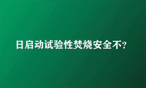 日启动试验性焚烧安全不？