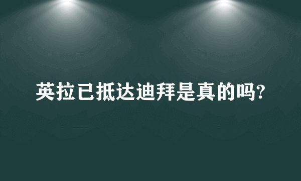 英拉已抵达迪拜是真的吗?