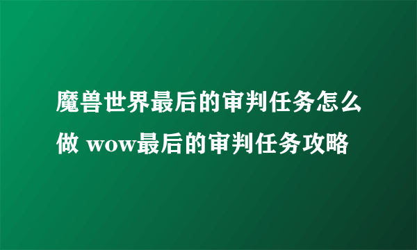 魔兽世界最后的审判任务怎么做 wow最后的审判任务攻略