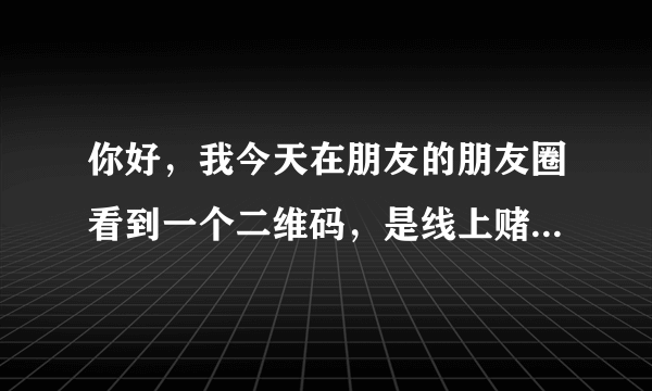 你好，我今天在朋友的朋友圈看到一个二维码，是线上赌博的，无聊下载来玩玩，前面充值100后面输了，五百五百的充值，一千元以上就要用支付宝扫二维码，结果每个二维码充值账户都不一样，还显示账户异常，支付宝客服给我打电话说异常，我一下午输了五千块多能不能追回