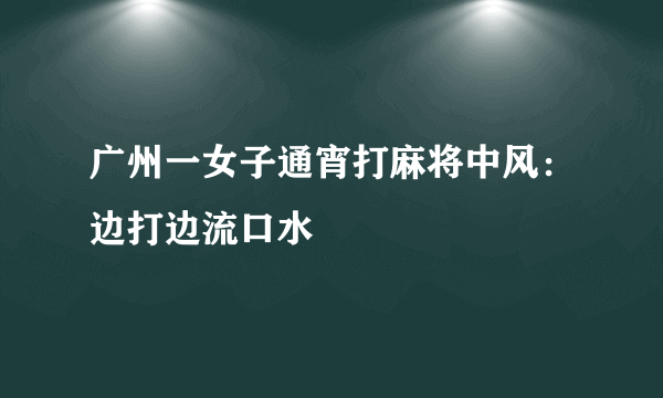 广州一女子通宵打麻将中风：边打边流口水