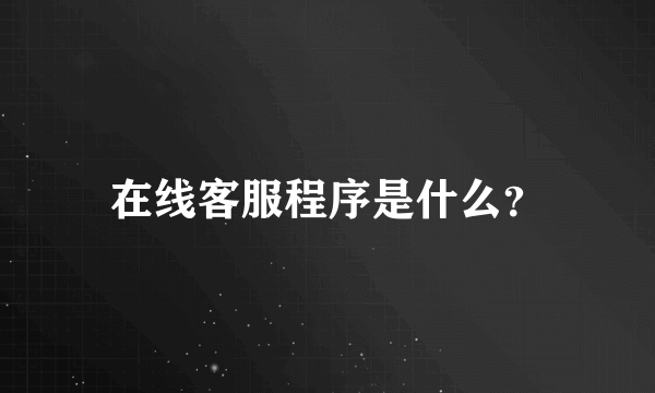 在线客服程序是什么？