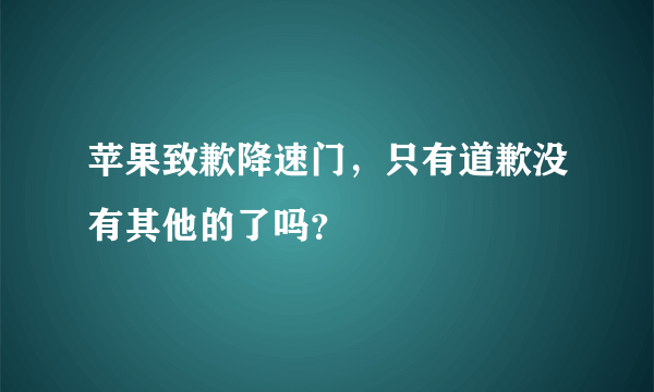 苹果致歉降速门，只有道歉没有其他的了吗？