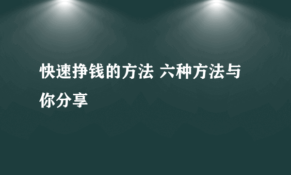 快速挣钱的方法 六种方法与你分享