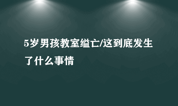 5岁男孩教室缢亡/这到底发生了什么事情