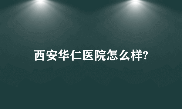 西安华仁医院怎么样?