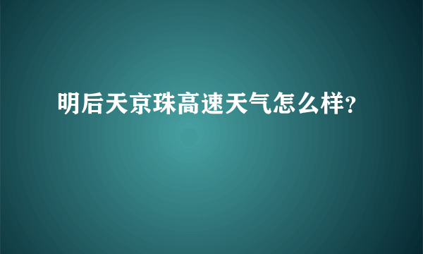 明后天京珠高速天气怎么样？