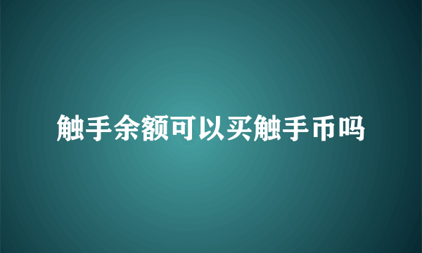 触手余额可以买触手币吗