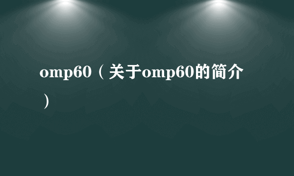 omp60（关于omp60的简介）