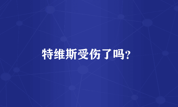 特维斯受伤了吗？