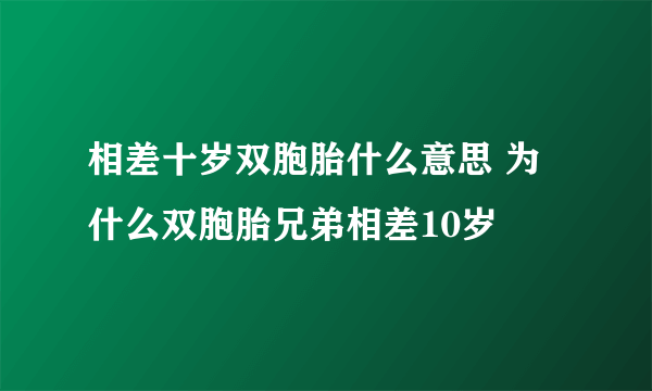 相差十岁双胞胎什么意思 为什么双胞胎兄弟相差10岁