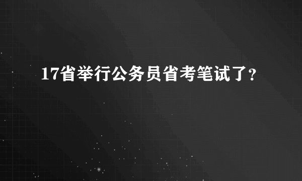 17省举行公务员省考笔试了？