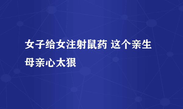 女子给女注射鼠药 这个亲生母亲心太狠