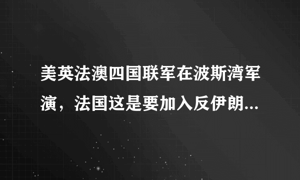 美英法澳四国联军在波斯湾军演，法国这是要加入反伊朗阵营了吗？