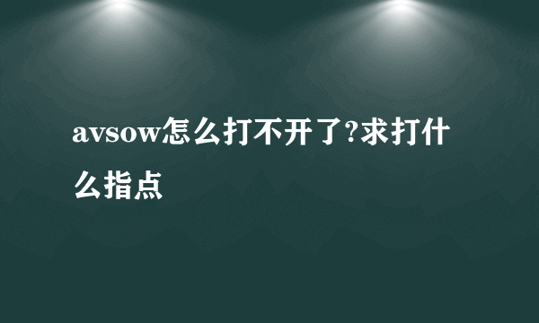 avsow怎么打不开了?求打什么指点