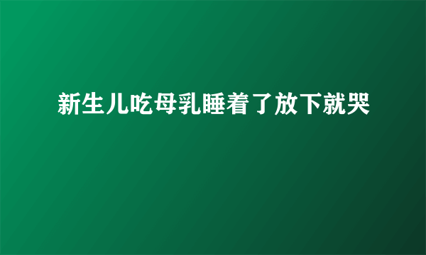 新生儿吃母乳睡着了放下就哭