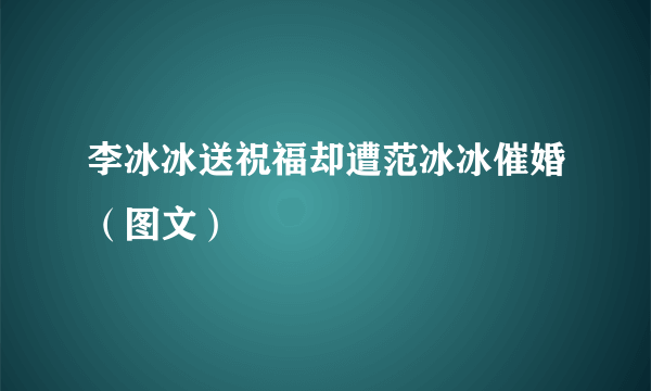 李冰冰送祝福却遭范冰冰催婚（图文）