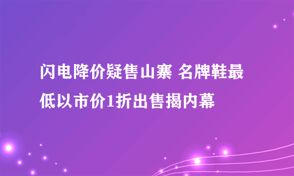 闪电降价疑售山寨 名牌鞋最低以市价1折出售揭内幕