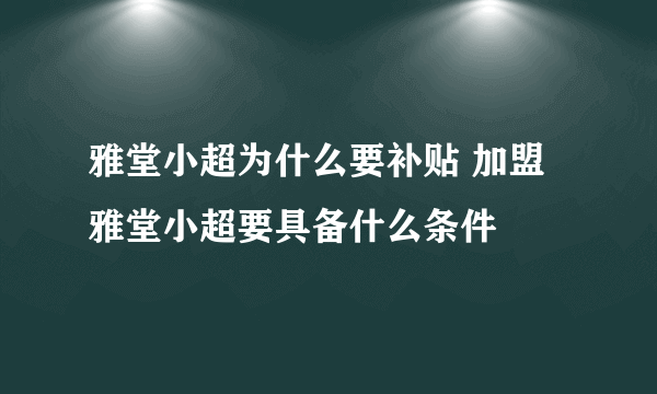 雅堂小超为什么要补贴 加盟雅堂小超要具备什么条件