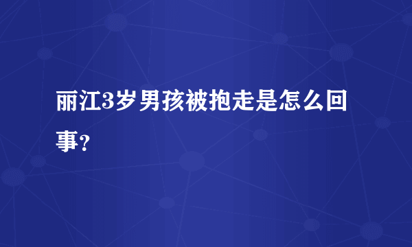 丽江3岁男孩被抱走是怎么回事？