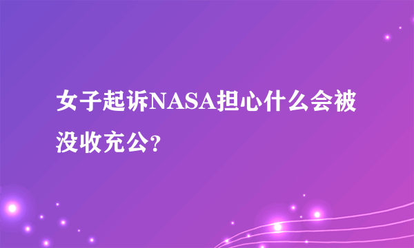 女子起诉NASA担心什么会被没收充公？