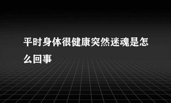 平时身体很健康突然迷魂是怎么回事