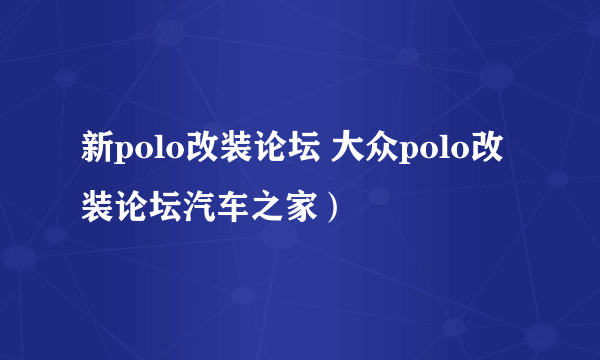 新polo改装论坛 大众polo改装论坛汽车之家）