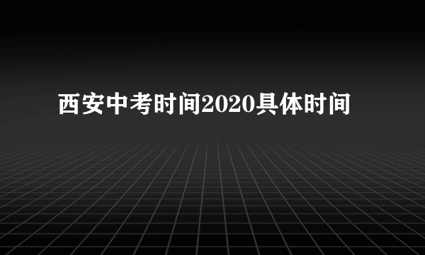 西安中考时间2020具体时间