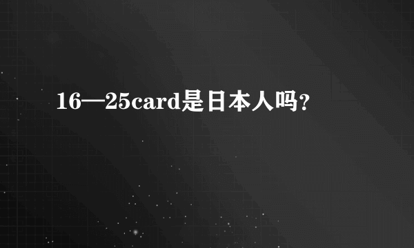 16—25card是日本人吗？