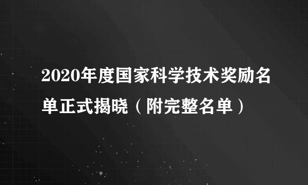 2020年度国家科学技术奖励名单正式揭晓（附完整名单）