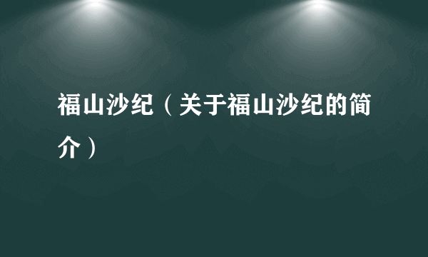 福山沙纪（关于福山沙纪的简介）