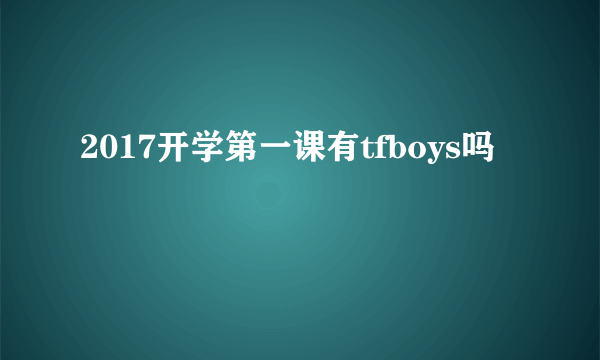 2017开学第一课有tfboys吗