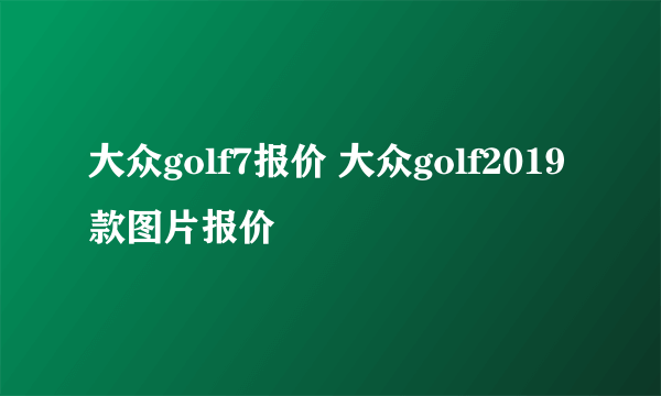 大众golf7报价 大众golf2019款图片报价