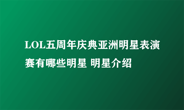 LOL五周年庆典亚洲明星表演赛有哪些明星 明星介绍