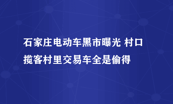 石家庄电动车黑市曝光 村口揽客村里交易车全是偷得