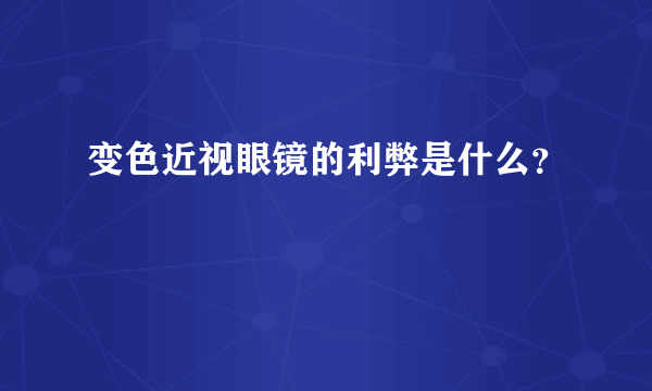 变色近视眼镜的利弊是什么？