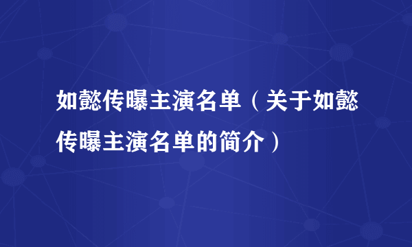 如懿传曝主演名单（关于如懿传曝主演名单的简介）